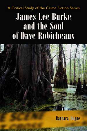 James Lee Burke and the Soul of Dave Robicheaux de Barbara Bogue