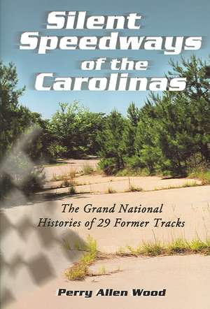 Silent Speedways of the Carolinas: The Grand National Histories of 29 Former Tracks de Perry Allen Wood