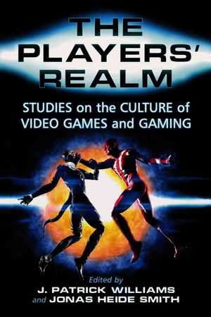 The Players' Realm: Studies on the Culture of Video Games and Gaming de J. Patrick Williams