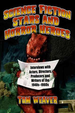 Science Fiction Stars and Horror Heroes: Interviews with Actors, Directors, Producers and Writers of the 1940s Through 1960s de Tom Weaver