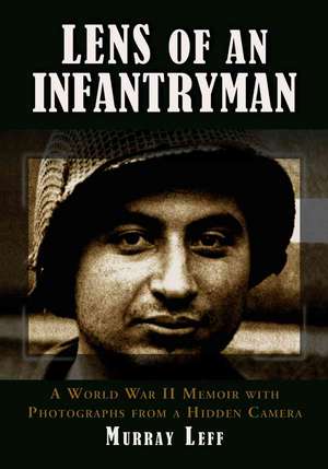 Lens of an Infantryman: A World War II Memoir with Photographs from a Hidden Camera de Murray Leff