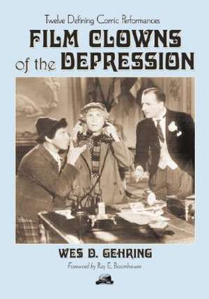 Film Clowns of the Depression: Twelve Defining Comic Performances de Wes D. Gehring