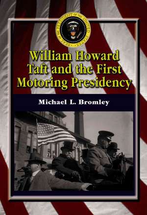 William Howard Taft and the First Motoring Presidency, 1909-1913 de Michael L. Bromley