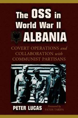 The OSS in World War II Albania: Covert Operations and Collaboration with Communist Partisans de Peter Lucas