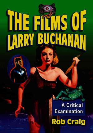 The Films of Larry Buchanan: A Critical Examination de Rob Craig