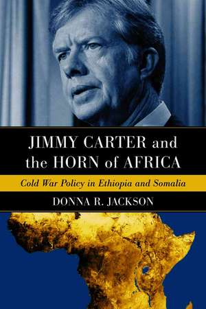 Jimmy Carter and the Horn of Africa: "Cold War Policy in Ethiopia and Somalia" de Donna R. Jackson