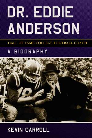 Dr. Eddie Anderson, Hall of Fame College Football Coach: A Biography de Kevin Carroll