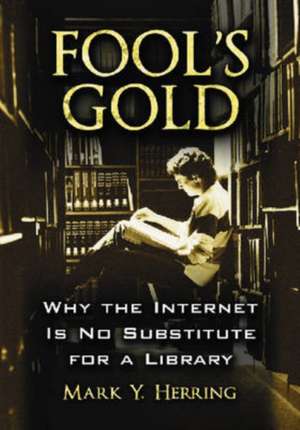 Fool's Gold: Why the Internet Is No Substitute for a Library de Mark Youngblood Herring