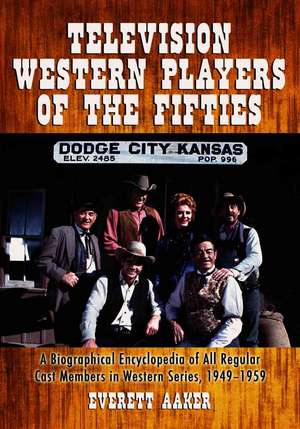 Television Western Players of the Fifties: "A Biographical Encyclopedia of All Regular Cast Members in Western Series, 1949-1959" de Everett Aaker