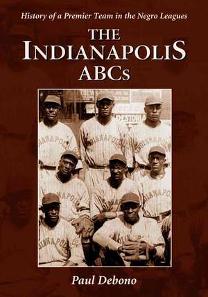 Indianapolis ABCs: History of a Premier Team in the Negro Leagues de Paul Debono