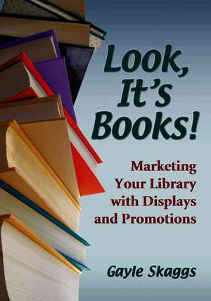 Look, Its Books!: Marketing Your Library with Displays and Promotions de Gayle Skaggs