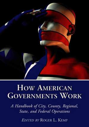 How American Governments Work: A Handbook of City, County, Regional, State, and Federal Operations de Roger L. Kemp