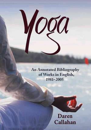 Yoga: An Annotated Bibliography of Works in English, 1981-2005 de Daren Callahan