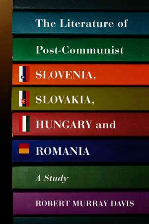 The Literature of Post-Communist Slovenia, Slovakia, Hungary and Romania: A Study de Robert Murray Davis