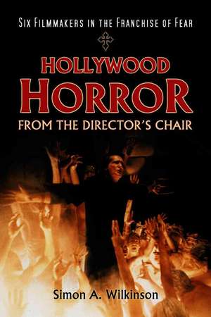 Hollywood Horror from the Director's Chair: Six Filmmakers in the Franchise of Fear de Simon A. Wilkinson