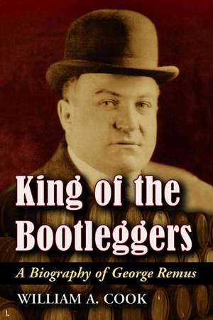 King of the Bootleggers: A Biography of George Remus de William A. Cook