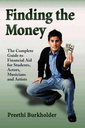 Finding the Money: The Complete Guide to Financial Aid for Students, Actors, Musicians and Artists de Preethi Burkholder