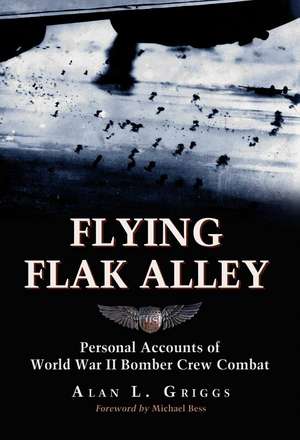 Flying Flak Alley: Personal Accounts of World War II Bomber Crew Combat de Alan L. Griggs