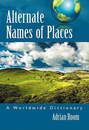 Alternate Names of Places: A Worldwide Dictionary de Adrian Room