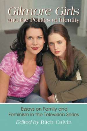 Gilmore Girls and the Politics of Identity: Essays on Family and Feminism in the Television Series de Ritch Calvin