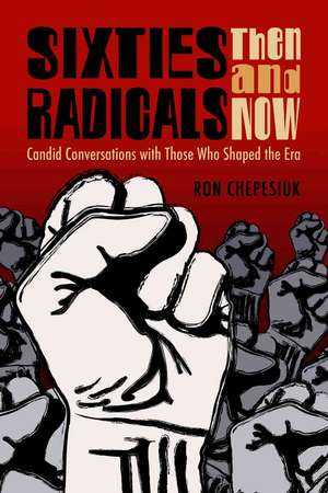 Sixties Radicals, Then and Now: Candid Conversations With Those Who Shaped the Era de Ron Chepesiuk