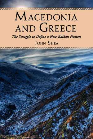 Macedonia and Greece: The Struggle to Define a New Balkan Nation de John Shea