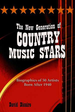 The New Generation of Country Music Stars: Biographies of 50 Artists Born After 1940 de David Dicaire