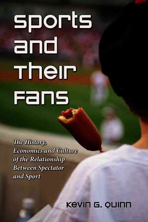 Sports and Their Fans: The History, Economics and Culture of the Relationship Between Spectator and Sport de Kevin G. Quinn