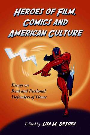 Heroes of Film, Comics and American Culture: Essays on Real and Fictional Defenders of Home de Lisa M. Detora