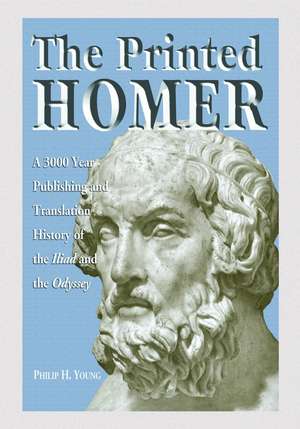 The Printed Homer: A 3,000 Year Publishing and Translation History of the Iliad and the Odyssey de Philip H. Young