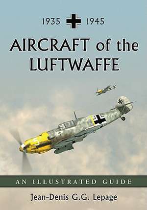 Aircraft of the Luftwaffe, 1935-1945: An Illustrated Guide de Jean-Denis G. G. Lepage