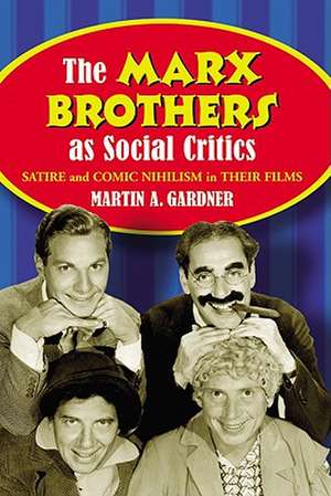 The Marx Brothers as Social Critics: Satire and Comic Nihilism in Their Films de Martin A. Gardner