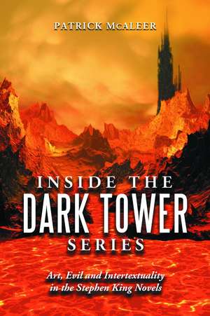 Inside the Dark Tower Series: Art, Evil and Intertextuality in the Stephen King Novels de Patrick McAleer