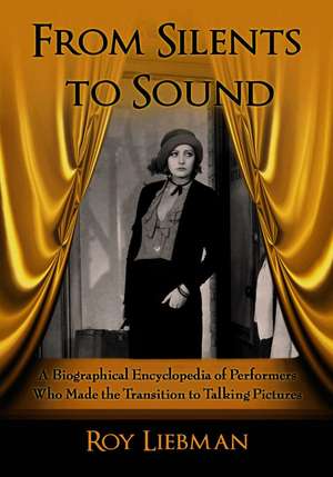 From Silents To Sound: A Biographical Encyclopedia of Performers Who Made the Transition to Talking Pictures de Roy Liebman