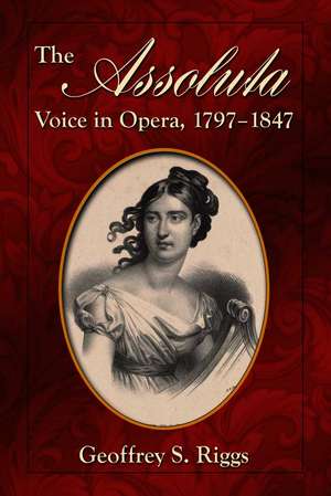 The Assoluta Voice in Opera, 1797-1847 de Geoffrey S. Riggs