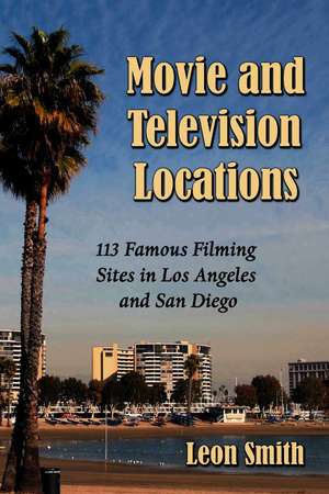 Movie and Television Locations: 113 Famous Filming Sites in Los Angeles and San Diego de Leon Smith