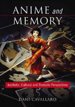 Anime and Memory: Aesthetic, Cultural and Thematic Perspectives de Dani Cavallaro