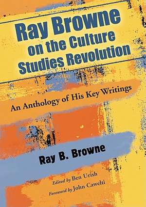 Ray Browne on the Culture Studies Revolution: An Anthology of His Key Writings de Ray B. Browne