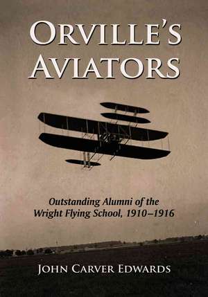 Orvilles Aviators: Outstanding Alumni of the Wright Flying School, 1910-1916 de John Carver Edwards