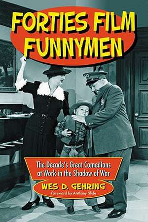 Forties Film Funnymen: The Decades Great Comedians at Work in the Shadow of War de Wes D. Gehring