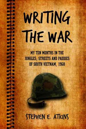 Writing the War: My Ten Months in the Jungles, Streets and Paddies of South Vietnam, 1968 de Stephen E. Atkins