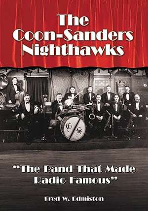 The Coon-Sanders Nighthawks: The Band That Made Radio Famous de Fred W. Edmiston