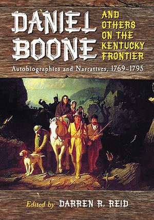 Daniel Boone and Others on the Kentucky Frontier: Autobiographies and Narratives, 1769-1795 de Darren R. Reid