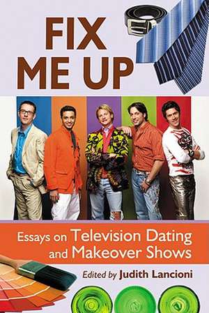 Fix Me Up: Essays on Television Dating and Makeover Shows de Judith Lancioni