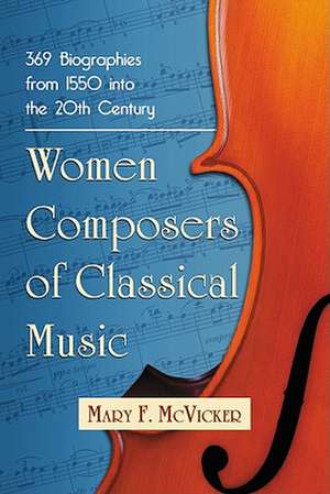 Women Composers of Classical Music: 369 Biographies from 1550 Into the 20th Century de Mary F. McVicker