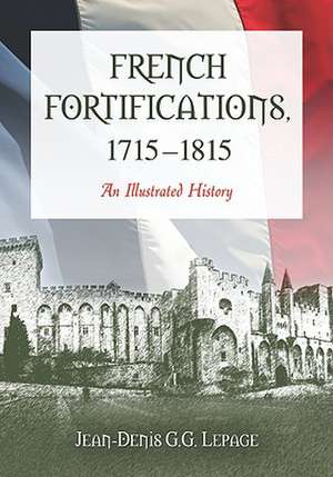 French Fortifications, 1715-1815: An Illustrated History de Jean-Denis G. G. Lepage