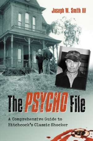 The Psycho File: A Comprehensive Guide to Hitchcock's Classic Shocker de Joseph Smith