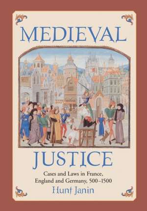 Medieval Justice: Cases and Laws in France, England and Germany, 500-1500 de Hunt Janin