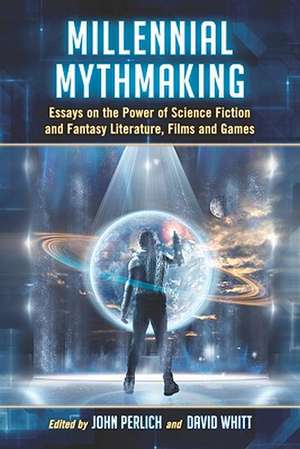 Millennial Mythmaking: Essays on the Power of Science Fiction and Fantasy Literature, Films and Games de John Perlich