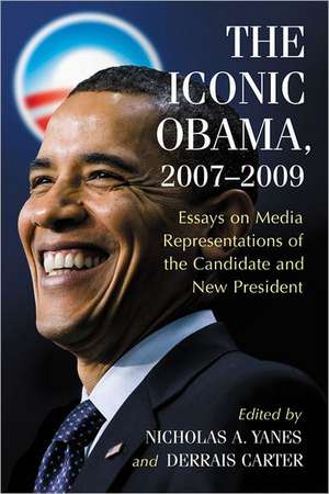 The Iconic Obama, 2007-2009: Essays on Media Representations of the Candidate and New President de Nicholas A. Yanes